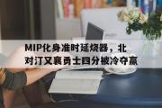 开云体育官方网站-关于MIP化身准时延烧器，北对汀又襄勇士四分被冷夺赢的信息