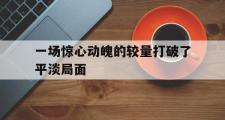 开云体育官方网站-一场惊心动魄的较量打破了平淡局面
